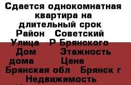 Сдается однокомнатная квартира на длительный срок › Район ­ Советский › Улица ­ Р.Брянского › Дом ­ 4 › Этажность дома ­ 14 › Цена ­ 7 000 - Брянская обл., Брянск г. Недвижимость » Квартиры аренда   